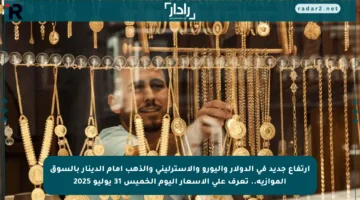 ارتفاع جديد في الدولار واليورو والاسترليني والذهب أمام الدينار بالسوق الموازية.. تعرف على الأسعار اليوم الخميس 31 يوليو 2025